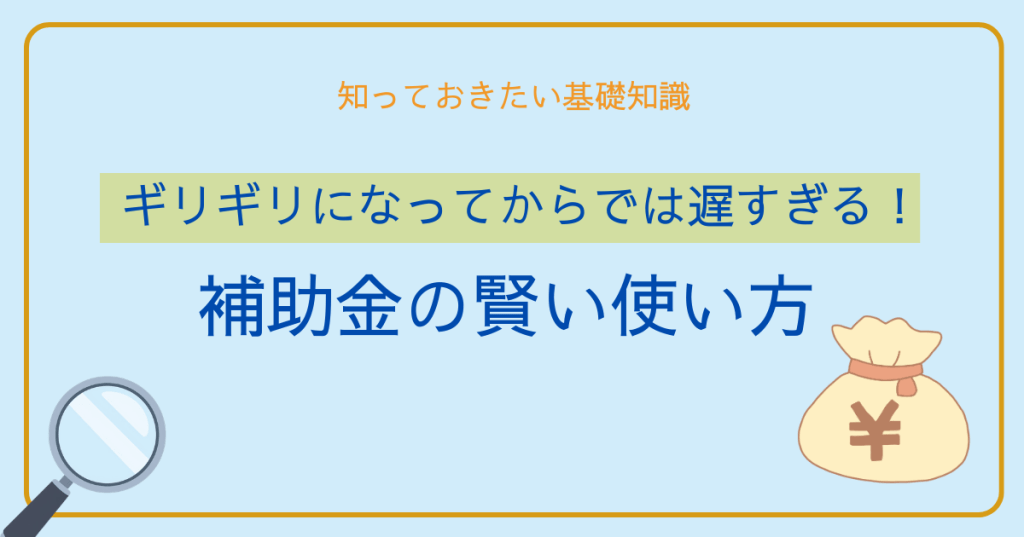 ギリギリになってからでは遅すぎる！補助金の賢い使い方