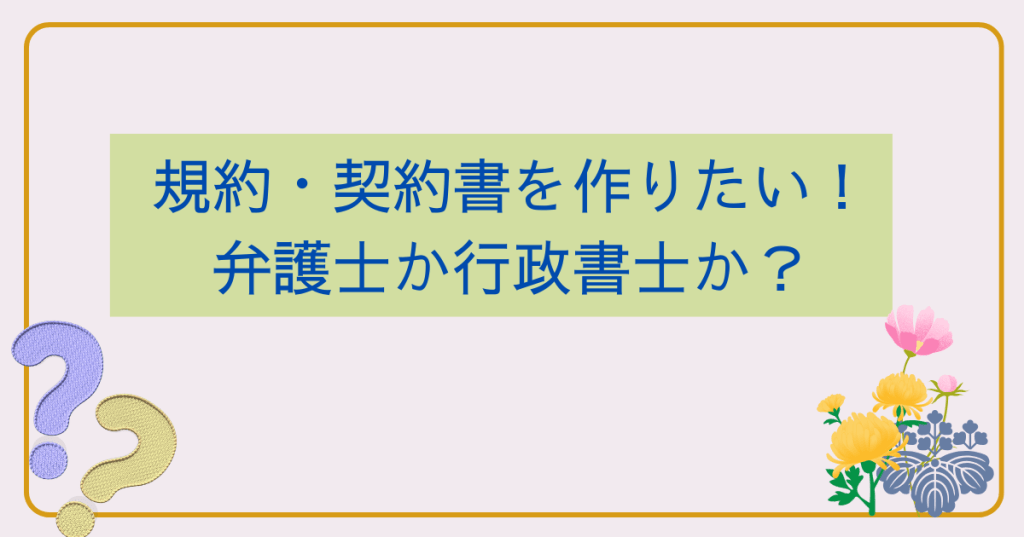 規約・契約書を作りたい！弁護士か行政書士か？