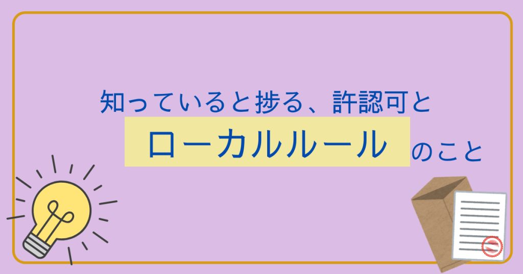 知っていると捗る、許認可とローカルルールのこと
