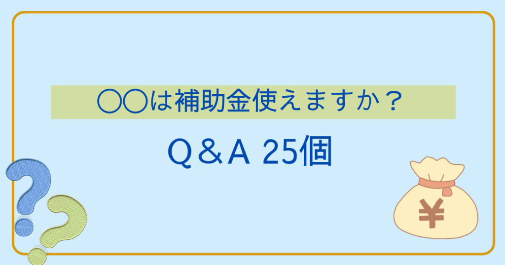 〇〇は補助金使えますか？Q＆A25個！
