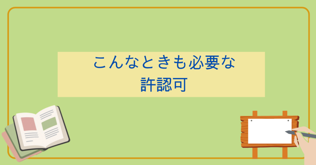 知らないでは済まない、こんなときも必要な許認可